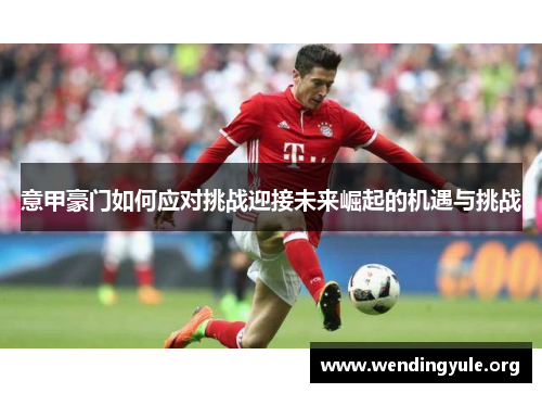 意甲豪门如何应对挑战迎接未来崛起的机遇与挑战
