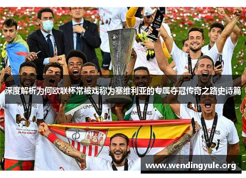深度解析为何欧联杯常被戏称为塞维利亚的专属夺冠传奇之路史诗篇