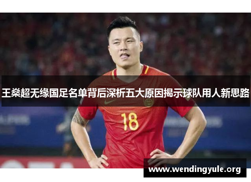 王燊超无缘国足名单背后深析五大原因揭示球队用人新思路