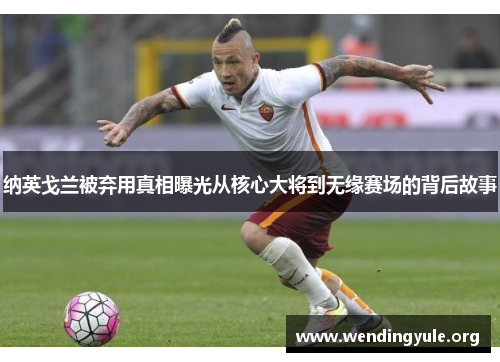 纳英戈兰被弃用真相曝光从核心大将到无缘赛场的背后故事