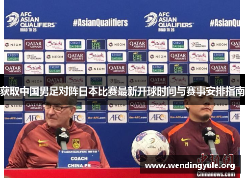 获取中国男足对阵日本比赛最新开球时间与赛事安排指南