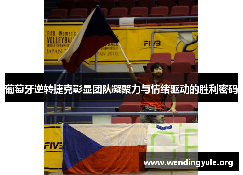 葡萄牙逆转捷克彰显团队凝聚力与情绪驱动的胜利密码