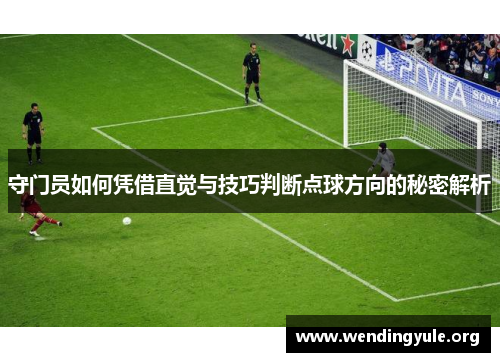 守门员如何凭借直觉与技巧判断点球方向的秘密解析