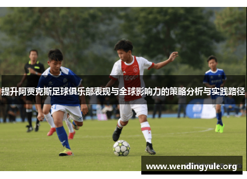 提升阿贾克斯足球俱乐部表现与全球影响力的策略分析与实践路径