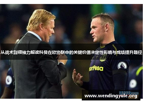 从战术到领袖力解读科曼在欧协联中的关键价值决定性影响与成绩提升路径