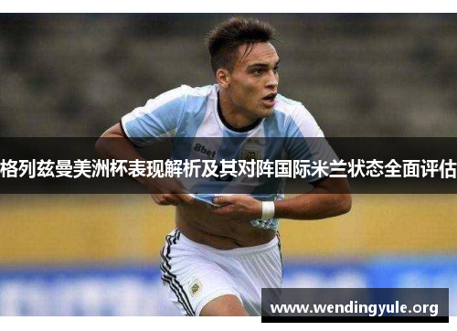 格列兹曼美洲杯表现解析及其对阵国际米兰状态全面评估