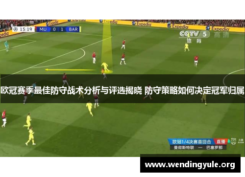 欧冠赛季最佳防守战术分析与评选揭晓 防守策略如何决定冠军归属