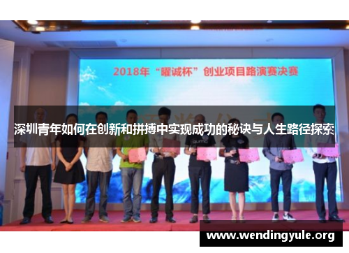 深圳青年如何在创新和拼搏中实现成功的秘诀与人生路径探索