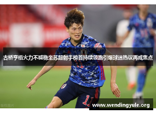 古桥亨梧火力不减稳坐苏超射手榜首持续领跑引爆球迷热议再成焦点