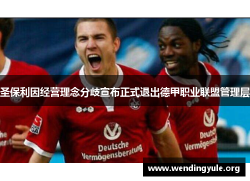 圣保利因经营理念分歧宣布正式退出德甲职业联盟管理层