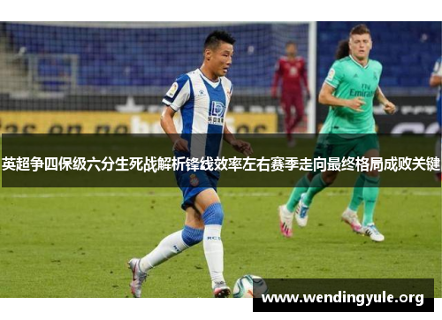 英超争四保级六分生死战解析锋线效率左右赛季走向最终格局成败关键