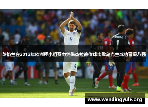 英格兰在2012年欧洲杯小组赛中凭借杰拉德传球击败乌克兰成功晋级八强
