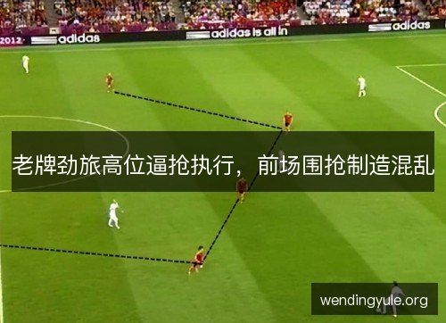 老牌劲旅高位逼抢执行，前场围抢制造混乱