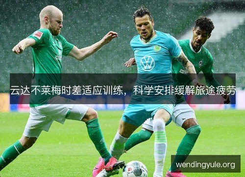 云达不莱梅时差适应训练，科学安排缓解旅途疲劳